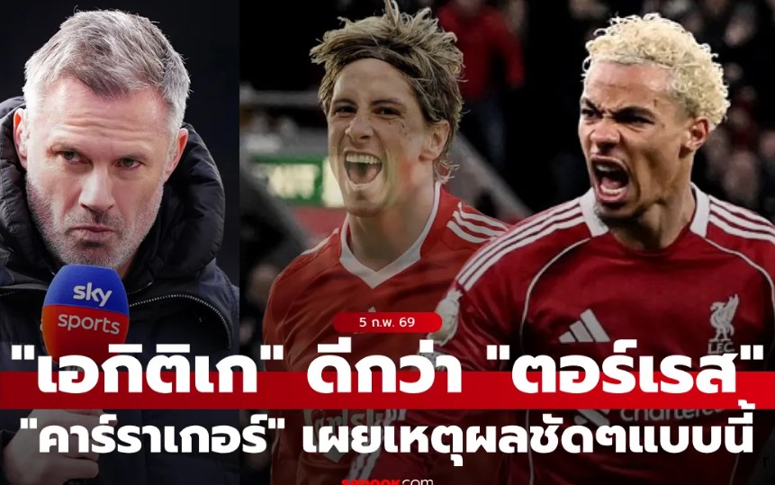 ผมมีเหตุผล! "คาร์ราเกอร์" ชี้ชัด "เอกิติเก" เก่งกว่า "ตอร์เรส" อีก