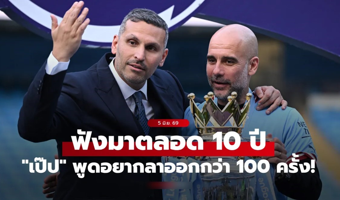 ได้ยินจนชิน! "ประธานแมนซิตี้" เผย "เป๊ป" เคยพูดอยากลาออกเป็น 100 ครั้งตลอด 10 ปี