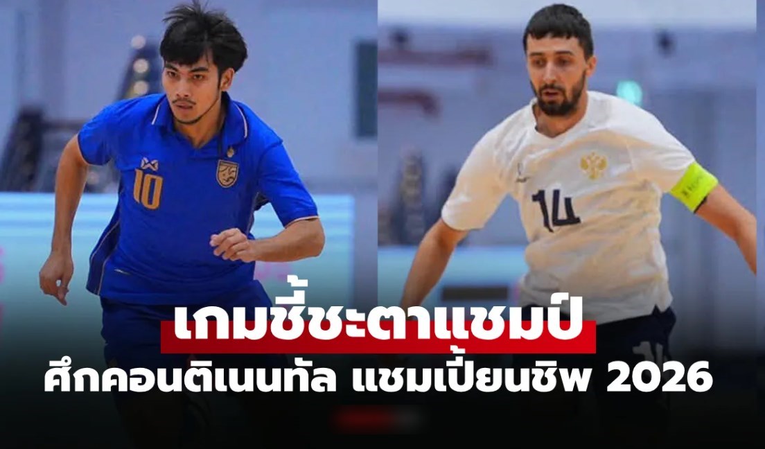ถ่ายทอดสดฟุตซอลไทย พบ รัสเซีย วันนี้ คอนติเนนทัล แชมเปี้ยนชิพ 2026