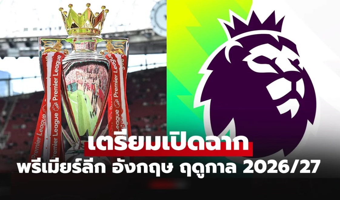 ปักวันรอเลย! ฟุตบอล พรีเมียร์ลีก อังกฤษ 2026/27 เปิดฤดูกาลวันไหน