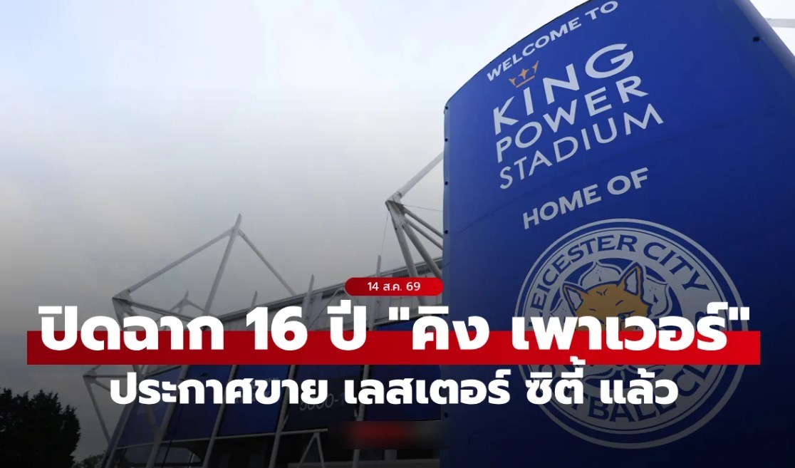ปิดฉาก 16 ปี! “คิง เพาเวอร์” ประกาศขาย เลสเตอร์ ซิตี้ หลังร่วงสู่ลีกวัน หวังได้มากกว่า 200 ล้านปอนด์