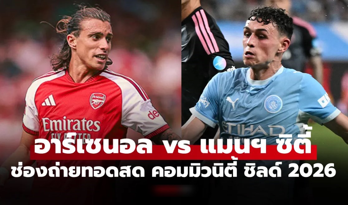 ดูบอลสดวันนี้ อาร์เซนอล vs แมนซิตี้ ฟุตบอลคอมมิวนิตี้ ชิลด์ 2026 เวลา 21.00 น.