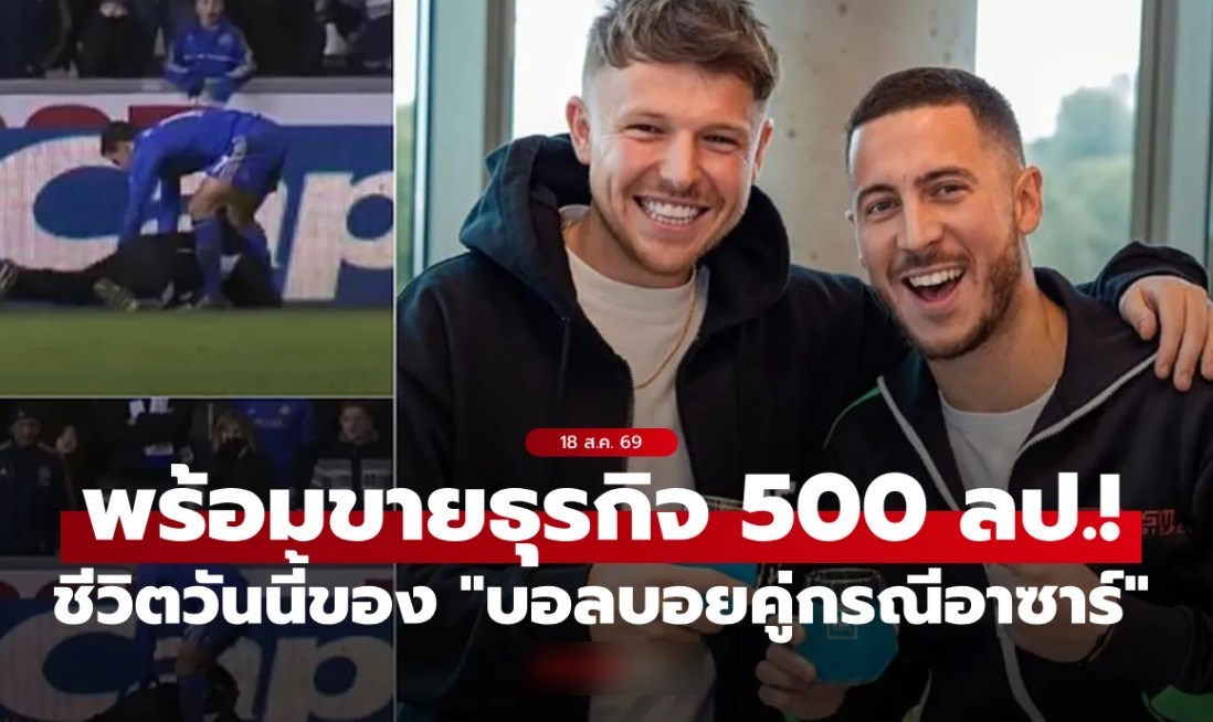 โตมาอย่างรวย! "อดีตเด็กเก็บบอล" คู่กรณี “อาซาร์” เตรียมขายธุรกิจมูลค่า 500 ล้านปอนด์